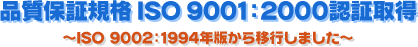 �i���ۏ؋K�i ISO 9001:2000�F�؎擾 �`ISO 9002�F1994�N�ł���ڍs���܂����`