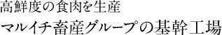 高鮮度の食肉を生産　マルイチ畜産グループ最大の基幹工場